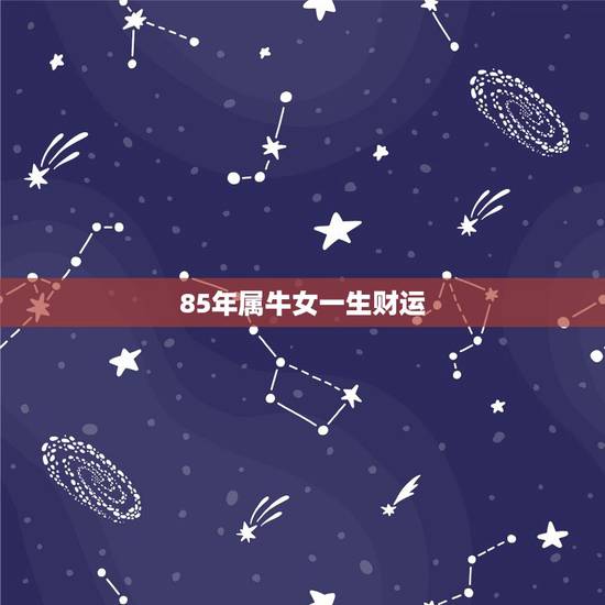 85年属牛女一生财运,2022 年属牛女全年运势 85年属牛女一生财运,2022 年属牛女全年运势