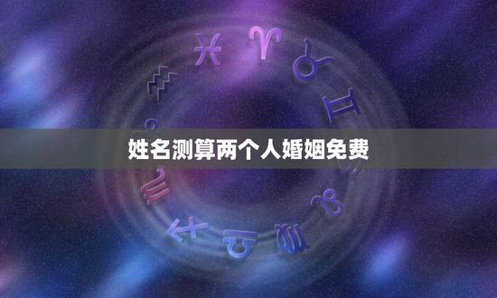 姓名测算两个人婚姻免费,姓名测试婚姻两人合不合 姓名测算两个人婚姻免费,姓名测试婚姻两人合不合