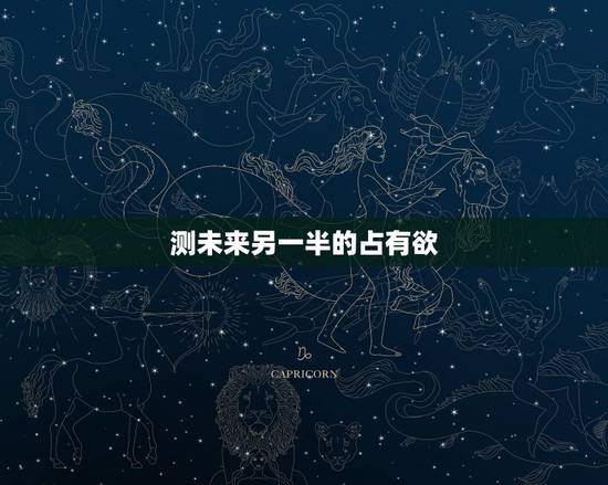 测未来另一半的占有欲,占卜 测未来的另一半在哪里,什么时候出现 测未来另一半的占有欲,占卜 测未来的另一半在哪里,什么时候出现