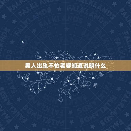 男人出轨不怕老婆知道说明什么,男人出轨了,不承认,还越发对老婆好了,是 男人出轨不怕老婆知道说明什么,男人出轨了,不承认,还越发对老婆好了,是