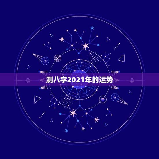 测八字2021年的运势,2021年运程 测八字2021年的运势,2021年运程