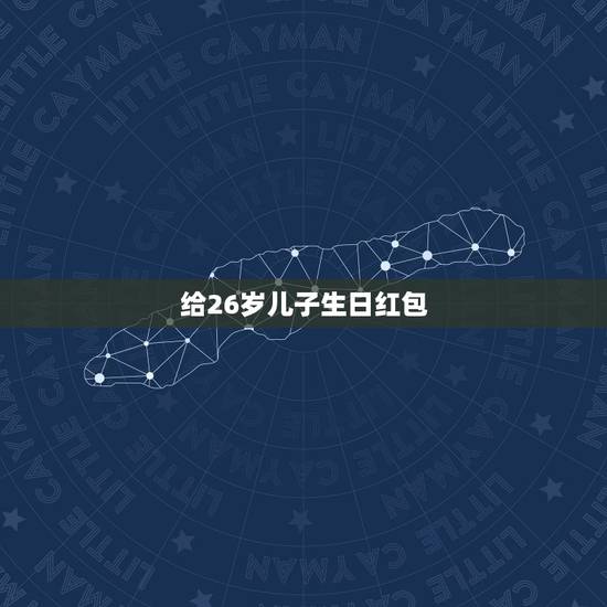 给26岁儿子生日红包，儿子过二十二岁生日，发多少钱红包合适