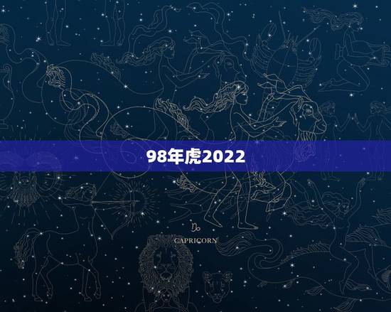 98年虎2022 年下半年运势,74年属虎47岁有一灾2022 98年虎2022 年下半年运势,74年属虎47岁有一灾2022