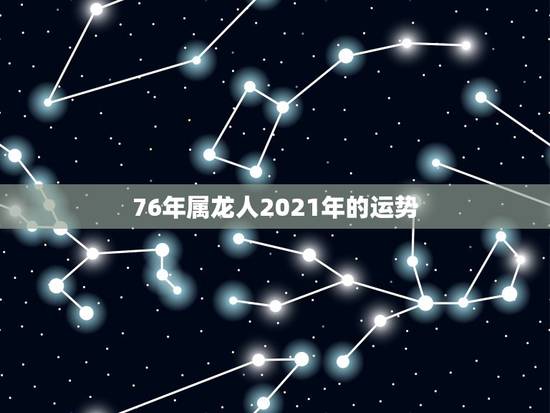 76年属龙人2021年的运势，2021属龙的全年运势