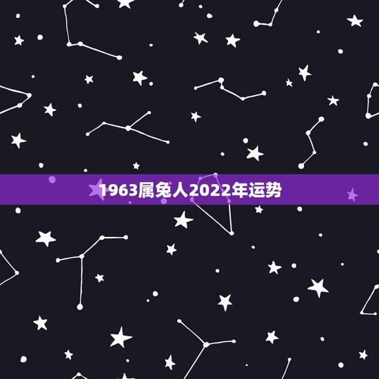 1963属兔人2022年运势,63年属兔女2021年灾难 1963属兔人2022年运势,63年属兔女2021年灾难