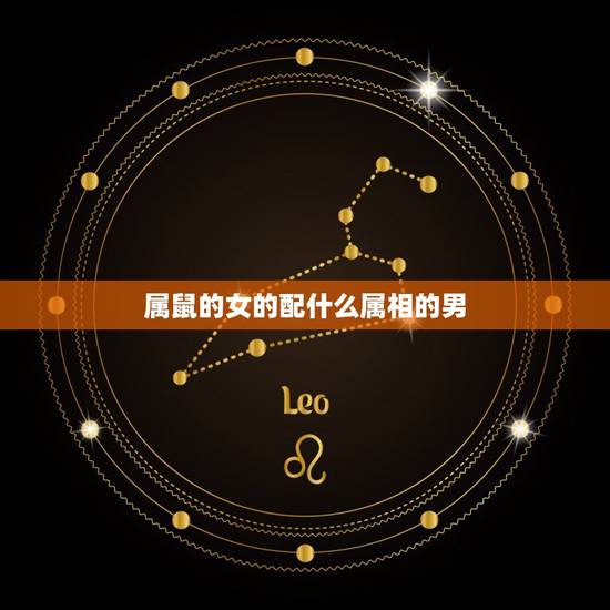 属鼠的女的配什么属相的男,属鼠女与什么属相男配 属鼠的女的配什么属相的男,属鼠女与什么属相男配