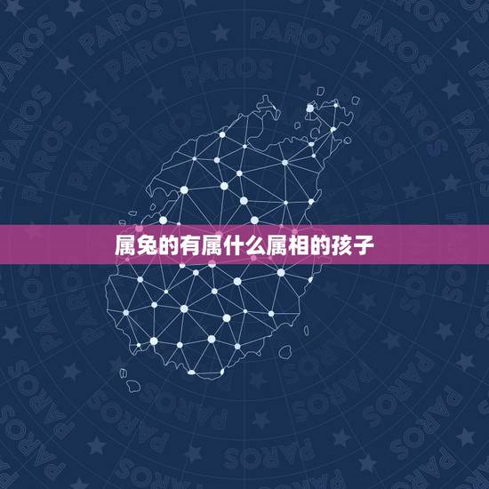 属兔的有属什么属相的孩子，属兔的父母跟什么属相的子女最好