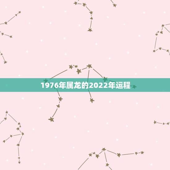 1976年属龙的2022年运程 1976年属龙几月出生好