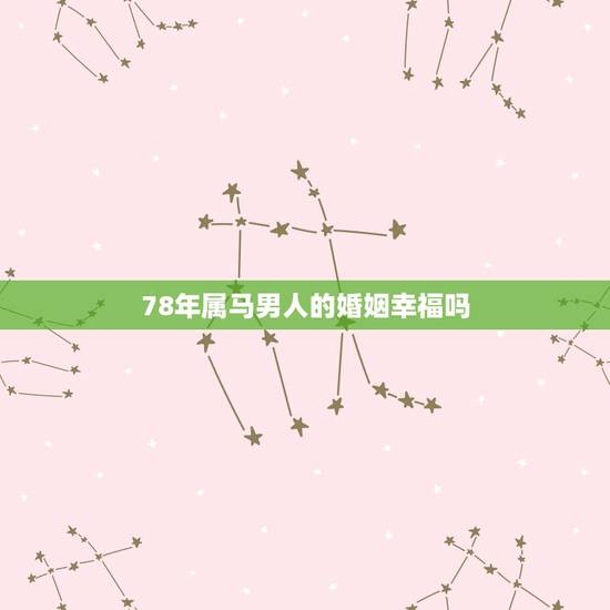78年属马男人的婚姻幸福吗，1978属马的男人