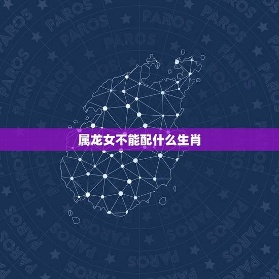 属龙女不能配什么生肖，属龙女的和什么属相不合