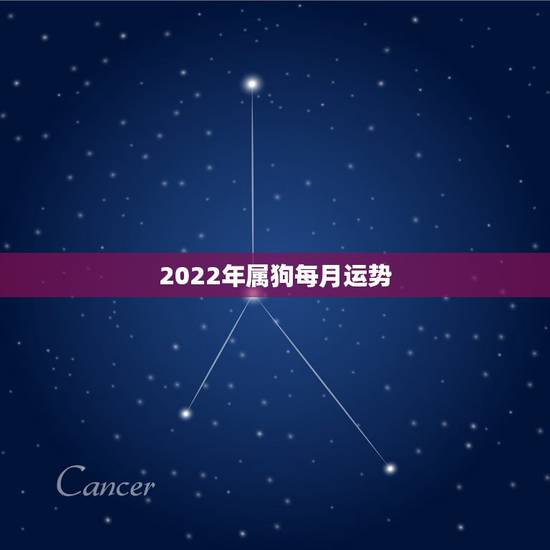 2022年属狗每月运势，属狗人2022年每月运势？