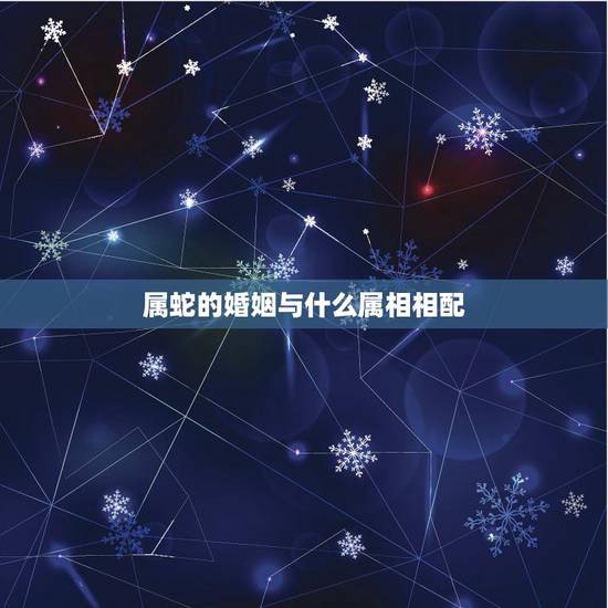 属蛇的婚姻与什么属相相配，属蛇和属羊相配吗？