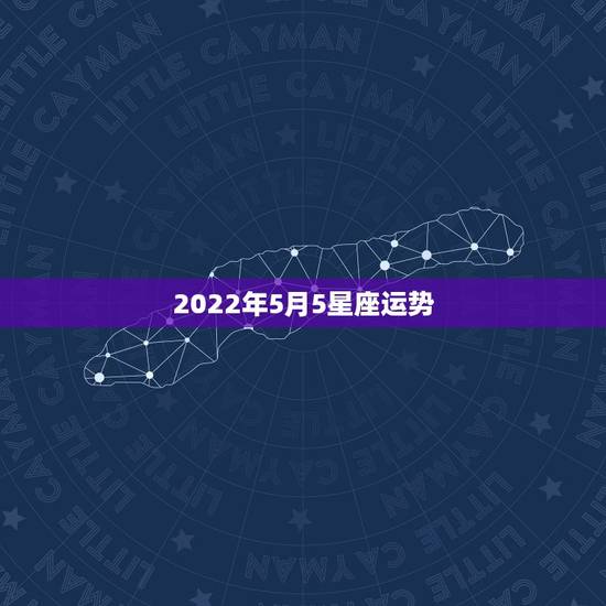 2022年5月5星座运势，我是农历1991年5月28日是什么星座！这个