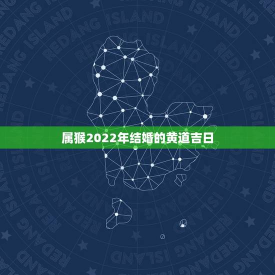 属猴2022年结婚的黄道吉日，1992年属猴女2016年结婚黄道吉日