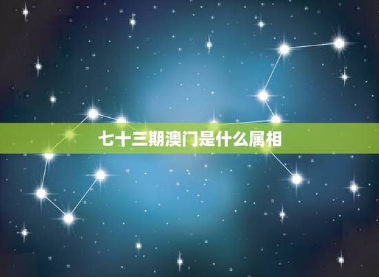 七十三期澳门是什么属相,七十三期是什么生肖 七十三期澳门是什么属相,七十三期是什么生肖