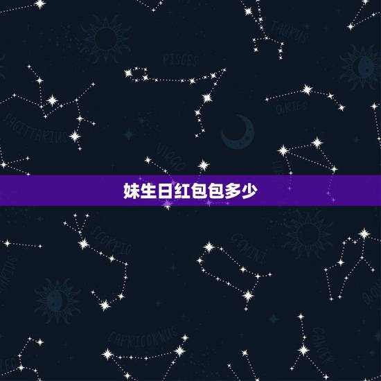 妹生日红包包多少，朋友生日，我红包送多少金额比较合适？