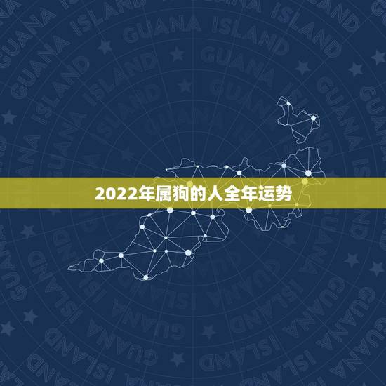 2022年属狗的人全年运势，属狗2021年运势及运程每月运程