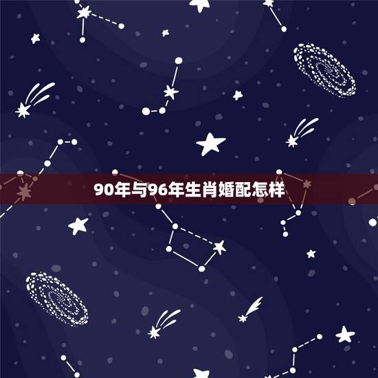 90年与96年生肖婚配怎样,96年属鼠最佳婚配 90年与96年生肖婚配怎样,96年属鼠最佳婚配