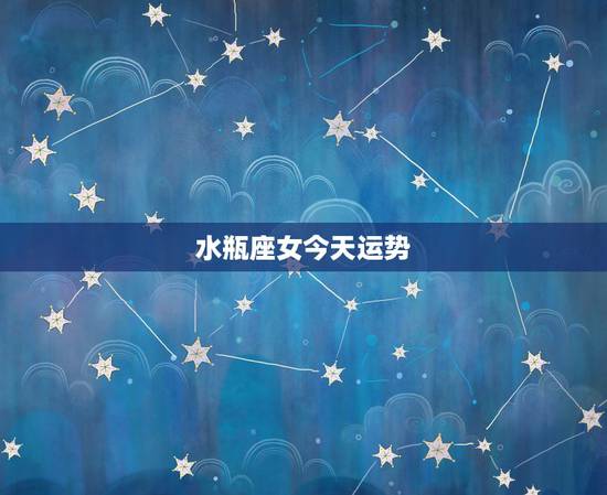 水瓶座女今天运势,水瓶座女生今年的运势(各方面) 水瓶座女今天运势,水瓶座女生今年的运势(各方面)