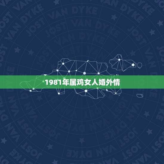 1981年属鸡女人婚外情,八一年属鸡女人婚姻今感情年能出轨吗 1981年属鸡女人婚外情,八一年属鸡女人婚姻今感情年能出轨吗