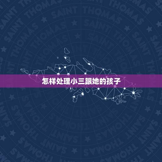 怎样处理小三跟她的孩子，小三生孩子了怎么处理？