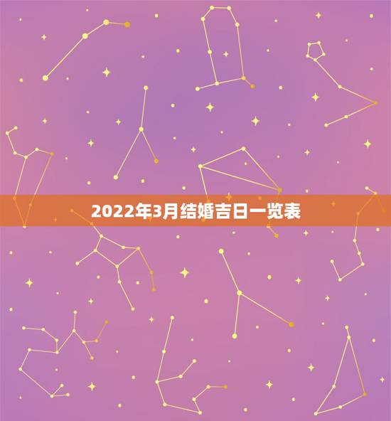 2022年3月结婚吉日一览表,2021年3月生孩子黄道吉日一览表 2022年3月结婚吉日一览表,2021年3月生孩子黄道吉日一览表