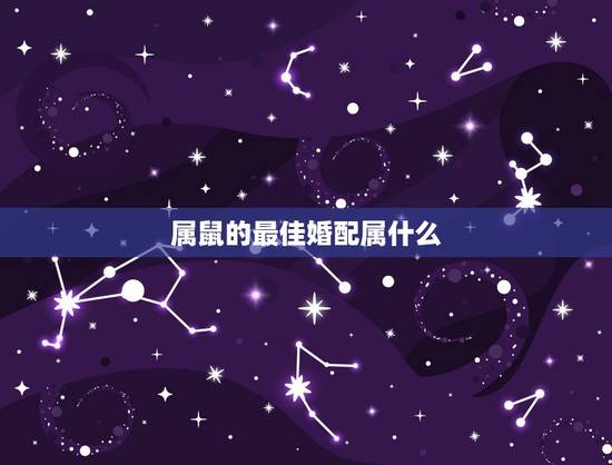属鼠的最佳婚配属什么，属鼠与什么属相相配
