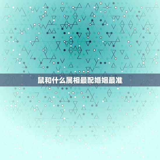 鼠和什么属相最配婚姻最准，属鼠的和什么属相最配