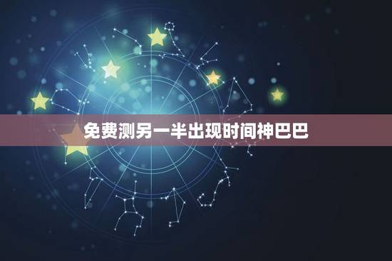 免费测另一半出现时间神巴巴，看配偶出现时间，生辰八字测另一半何时出