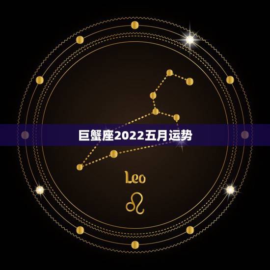 巨蟹座2022五月运势,巨蟹座五月下半月运势? 巨蟹座2022五月运势,巨蟹座五月下半月运势?