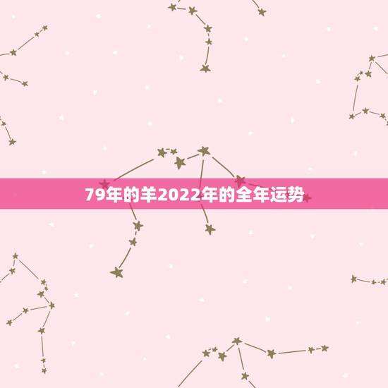 79年的羊2022年的全年运势,1979属羊女一生财运 79年的羊2022年的全年运势,1979属羊女一生财运