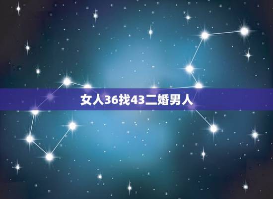 女人36找43二婚男人，二婚的男人找到什么样的女人才靠谱？