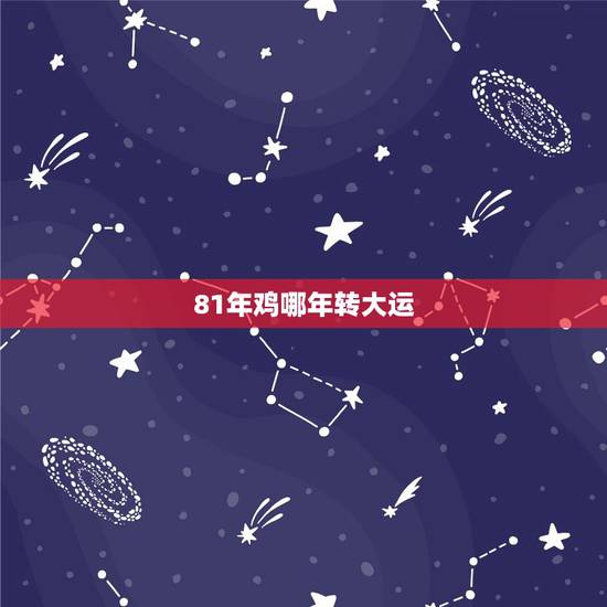 81年鸡哪年转大运，81年属鸡的十年大运