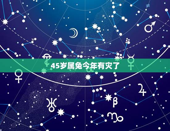 45岁属兔今年有灾了,1975属兔2023年46岁以后运气 45岁属兔今年有灾了,1975属兔2023年46岁以后运气