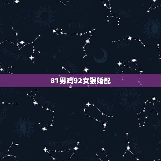 81男鸡92女猴婚配,81年属鸡的女生跟92年属猴的男生可以结婚吗? 81男鸡92女猴婚配,81年属鸡的女生跟92年属猴的男生可以结婚吗?