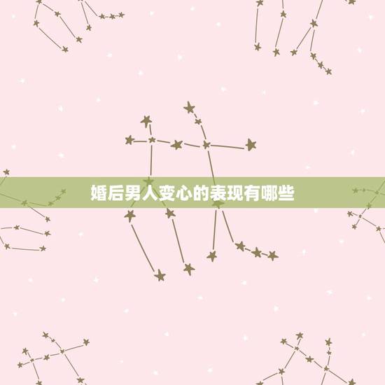 婚后男人变心的表现有哪些,老公变心有哪几种表现? 婚后男人变心的表现有哪些,老公变心有哪几种表现?