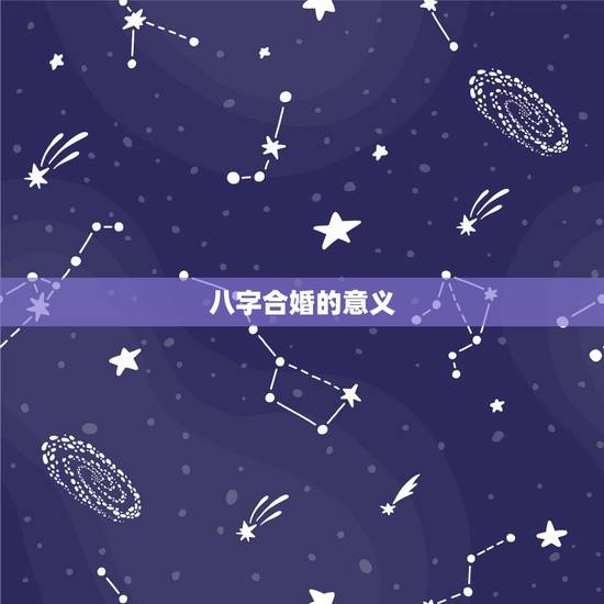 八字合婚的意义,为什么八字可以合婚及合婚的重要性 八字合婚的意义,为什么八字可以合婚及合婚的重要性