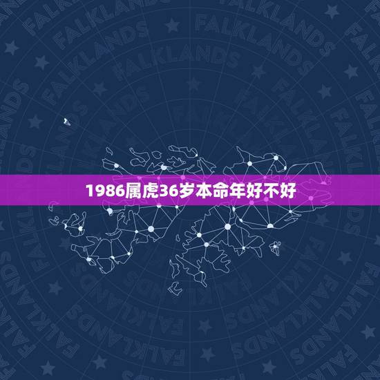 1986属虎36岁本命年好不好，属虎的人本命年要注意什么