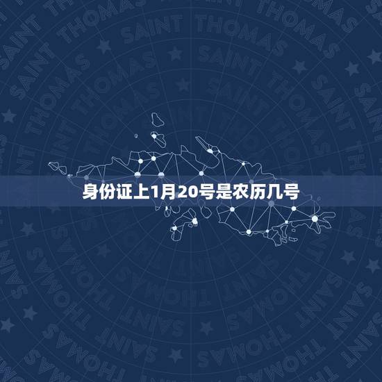 身份证上1月20号是农历几号,生日是过农历还是阳历 身份证上1月20号是农历几号,生日是过农历还是阳历