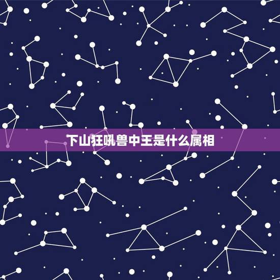 下山狂吼兽中王是什么属相，兽中王是什么生肖