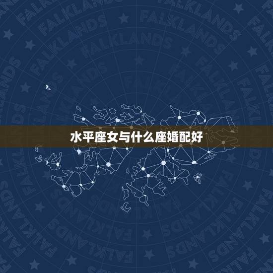 水平座女与什么座婚配好,什么星座与水瓶座的女生比较相配? 水平座女与什么座婚配好,什么星座与水瓶座的女生比较相配?