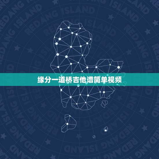 缘分一道桥吉他谱简单视频，谁有缘分一道桥好声音中秋王力宏独唱版的资源？