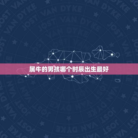 属牛的男孩哪个时辰出生最好 生肖牛男孩几月份出生最好 属牛的男孩哪个时辰出生最好 生肖牛男孩几月份出生最好