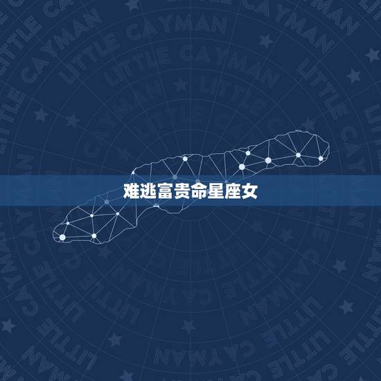 难逃富贵命星座女,十二星座之天劫难逃 难逃富贵命星座女,十二星座之天劫难逃