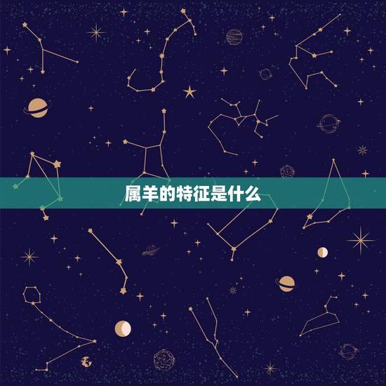属羊的特征是什么,生肖是羊的人有什么特征 属羊的特征是什么,生肖是羊的人有什么特征