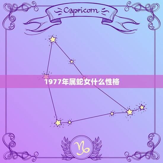 1977年属蛇女什么性格,属蛇1977年四十以后命 1977年属蛇女什么性格,属蛇1977年四十以后命