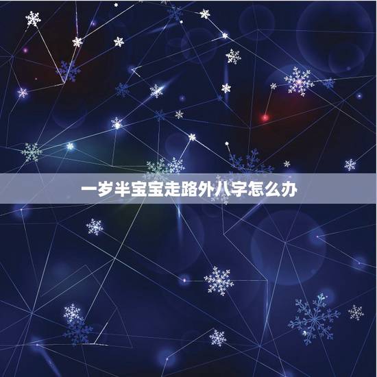 一岁半宝宝走路外八字怎么办,一岁三个月的宝 一岁半宝宝走路外八字怎么办,一岁三个月的宝