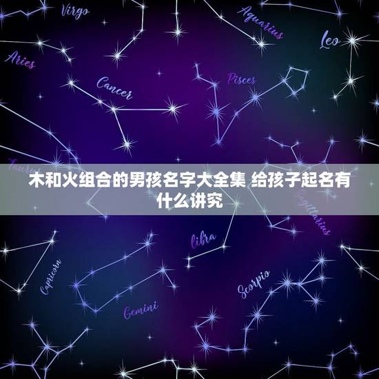 木和火组合的男孩名字大全集 给孩子起名有什么讲究 木和火组合的男孩名字大全集 给孩子起名有什么讲究
