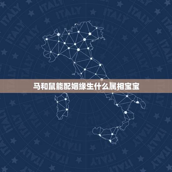 马和鼠能配姻缘生什么属相宝宝,属鼠和属马的婚姻怎么样 马和鼠能配姻缘生什么属相宝宝,属鼠和属马的婚姻怎么样