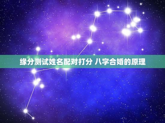 缘分测试姓名配对打分 八字合婚的原理 缘分测试姓名配对打分 八字合婚的原理